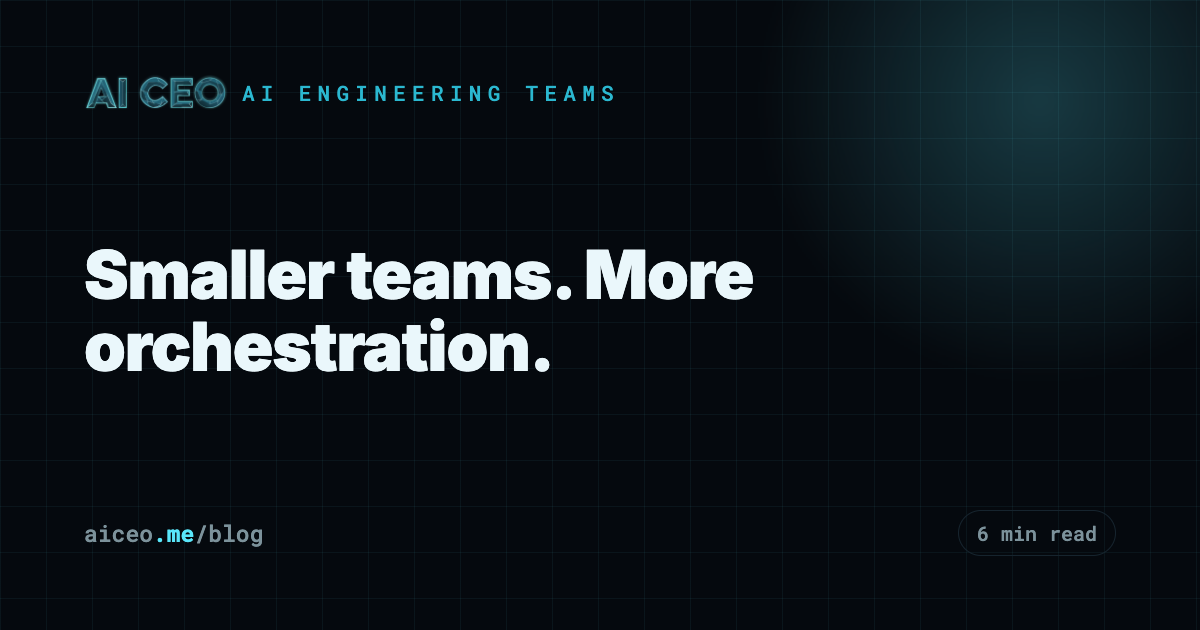 Smaller teams. More orchestration.